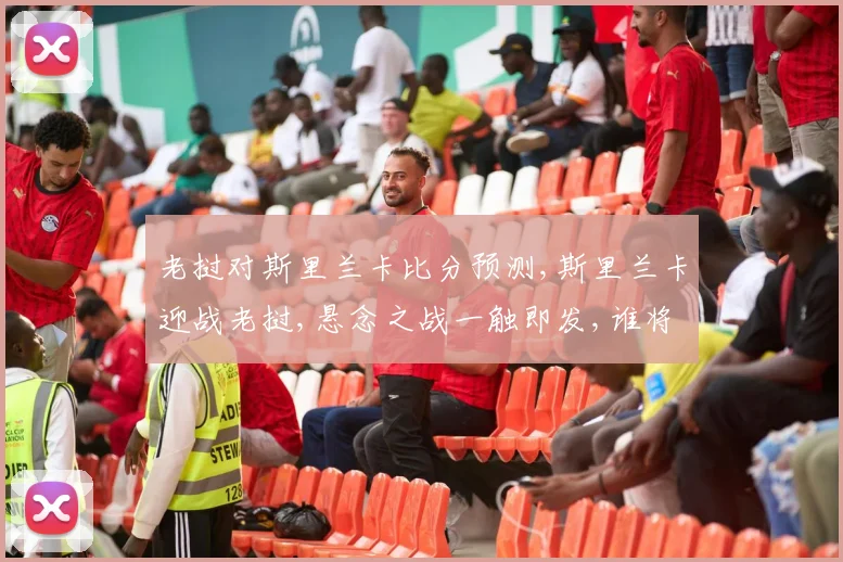 老挝对斯里兰卡比分预测,斯里兰卡迎战老挝,悬念之战一触即发,谁将脱颖而出