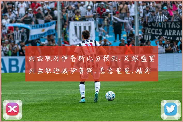 利兹联对伊普斯比分预测,足球盛宴利兹联迎战伊普斯,悬念重重,精彩不容错过,拭目以待