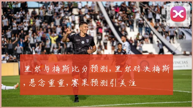 里尔与梅斯比分预测,里尔对决梅斯,悬念重重,赛果预测引关注
